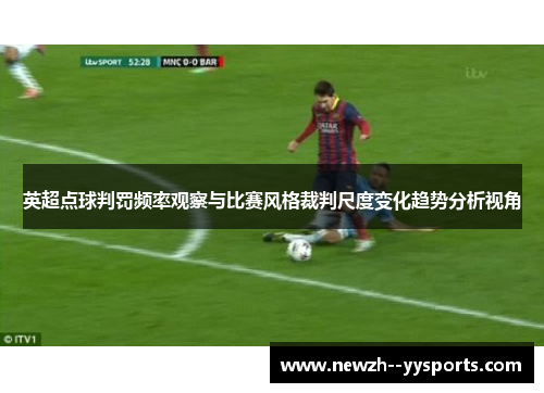 英超点球判罚频率观察与比赛风格裁判尺度变化趋势分析视角