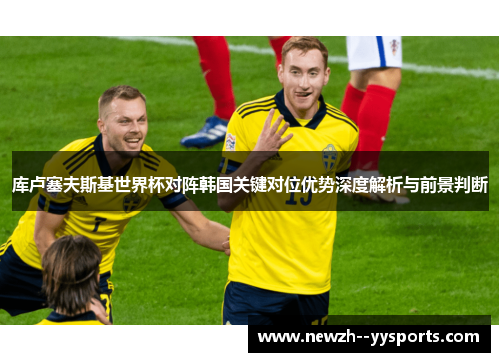 库卢塞夫斯基世界杯对阵韩国关键对位优势深度解析与前景判断