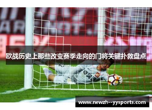 欧战历史上那些改变赛季走向的门将关键扑救盘点