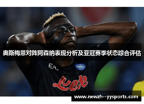 奥斯梅恩对阵阿森纳表现分析及亚冠赛季状态综合评估