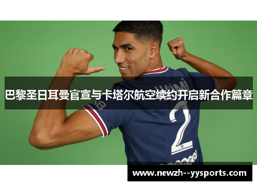 巴黎圣日耳曼官宣与卡塔尔航空续约开启新合作篇章 巴黎圣日耳曼官宣与卡塔尔航空续约开启新合作篇章