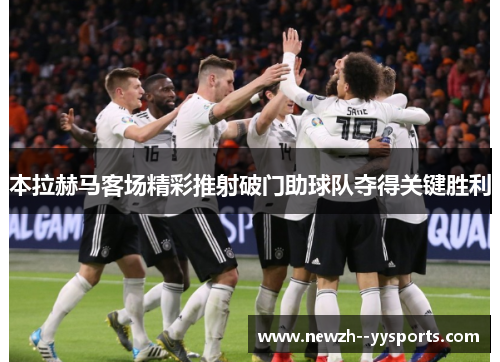 本拉赫马客场精彩推射破门助球队夺得关键胜利