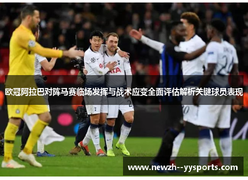 欧冠阿拉巴对阵马赛临场发挥与战术应变全面评估解析关键球员表现 欧冠阿拉巴对阵马赛临场发挥与战术应变全面评估解析关键球员表现