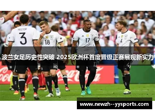 波兰女足历史性突破 2025欧洲杯首度晋级正赛展现新实力