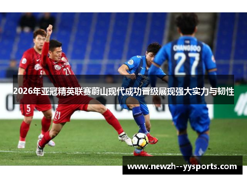 2026年亚冠精英联赛蔚山现代成功晋级展现强大实力与韧性