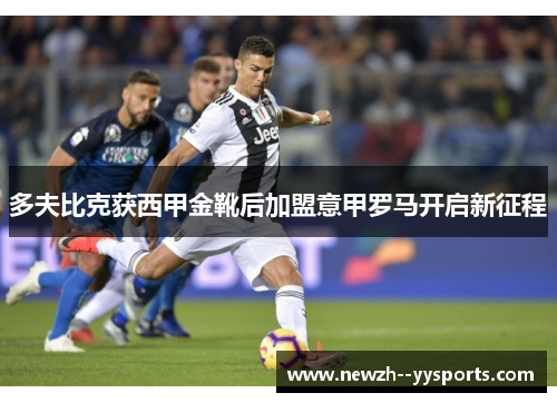 多夫比克获西甲金靴后加盟意甲罗马开启新征程 多夫比克获西甲金靴后加盟意甲罗马开启新征程