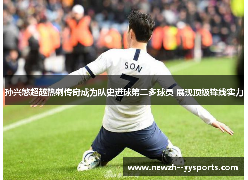 孙兴慜超越热刺传奇成为队史进球第二多球员 展现顶级锋线实力