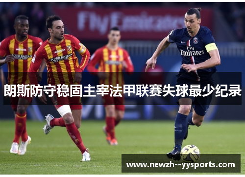 朗斯防守稳固主宰法甲联赛失球最少纪录