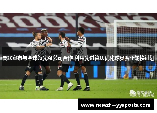 曼联宣布与全球领先AI公司合作 利用先进算法优化球员赛季轮换计划