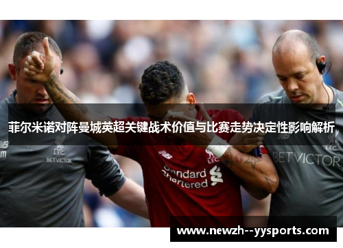 菲尔米诺对阵曼城英超关键战术价值与比赛走势决定性影响解析