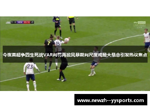 今夜英超争四生死战VAR判罚再掀风暴裁判尺度成最大悬念引发热议焦点