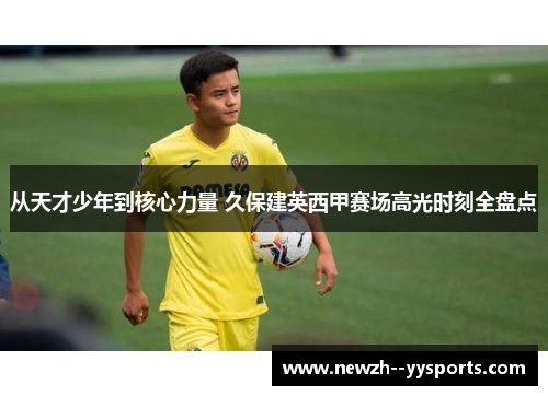 从天才少年到核心力量 久保建英西甲赛场高光时刻全盘点